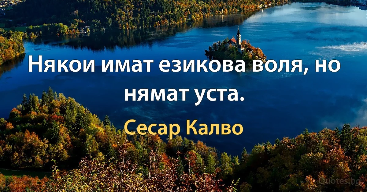 Някои имат езикова воля, но нямат уста. (Сесар Калво)