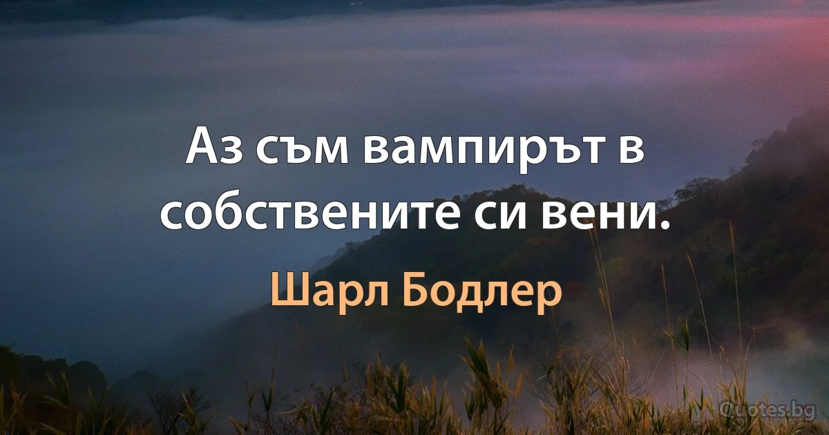 Аз съм вампирът в собствените си вени. (Шарл Бодлер)