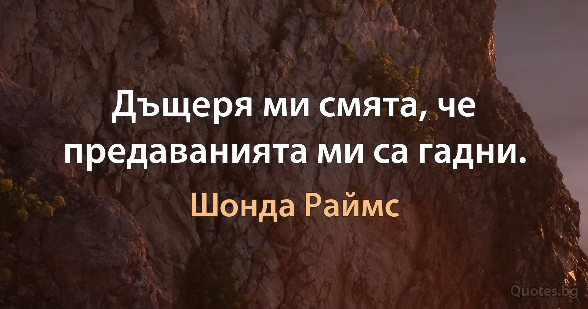 Дъщеря ми смята, че предаванията ми са гадни. (Шонда Раймс)