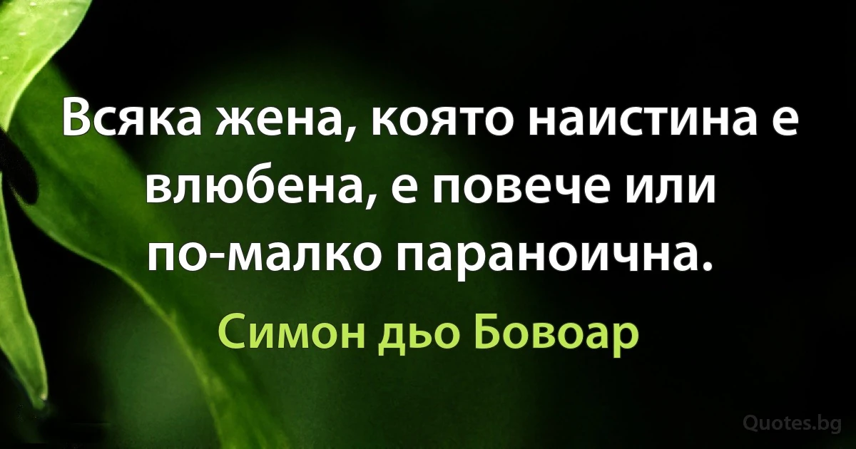 Всяка жена, която наистина е влюбена, е повече или по-малко параноична. (Симон дьо Бовоар)