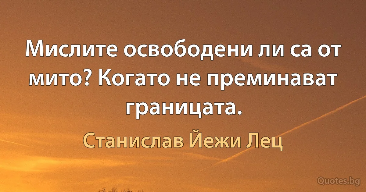 Мислите освободени ли са от мито? Когато не преминават границата. (Станислав Йежи Лец)