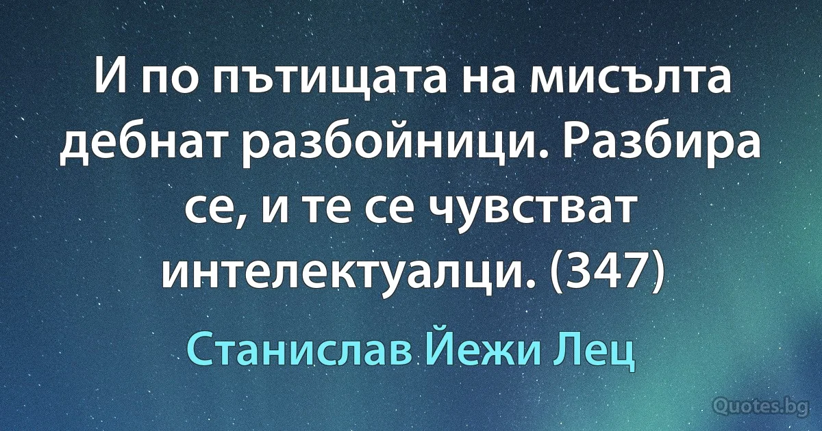 И по пътищата на мисълта дебнат разбойници. Разбира се, и те се чувстват интелектуалци. (347) (Станислав Йежи Лец)