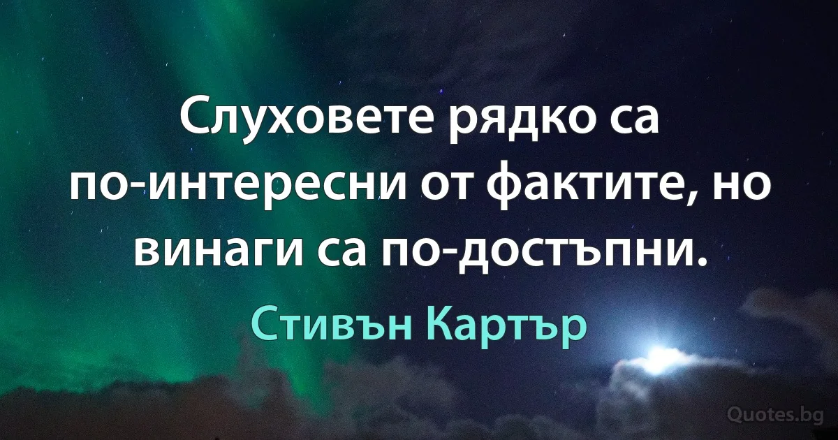 Слуховете рядко са по-интересни от фактите, но винаги са по-достъпни. (Стивън Картър)