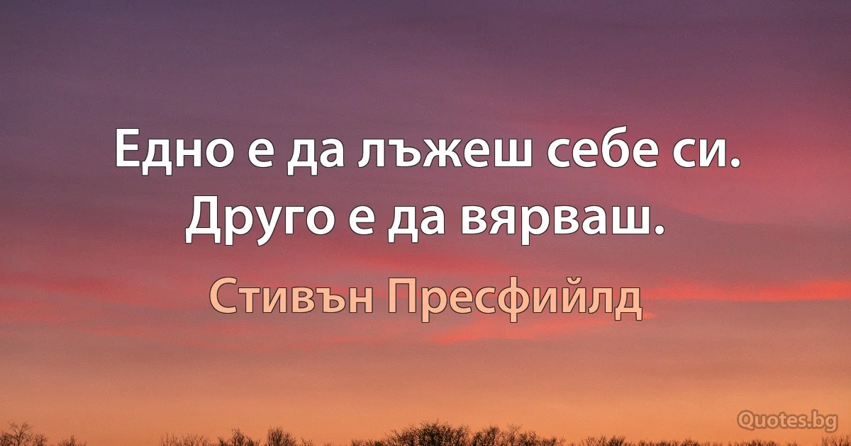 Едно е да лъжеш себе си. Друго е да вярваш. (Стивън Пресфийлд)