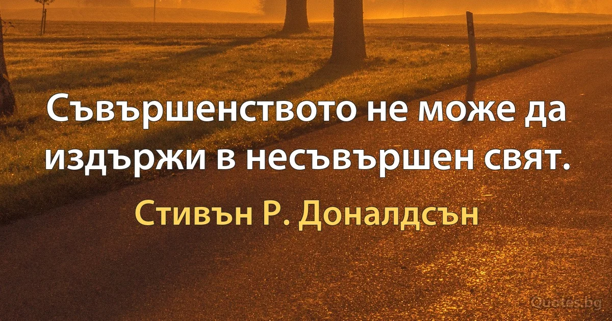 Съвършенството не може да издържи в несъвършен свят. (Стивън Р. Доналдсън)