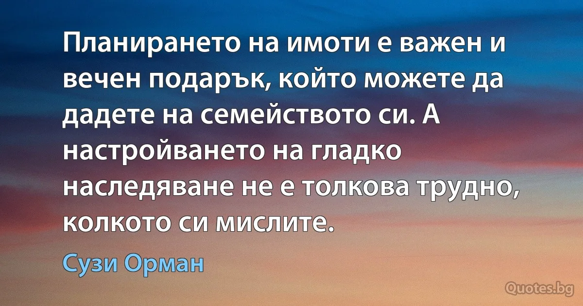 Планирането на имоти е важен и вечен подарък, който можете да дадете на семейството си. А настройването на гладко наследяване не е толкова трудно, колкото си мислите. (Сузи Орман)