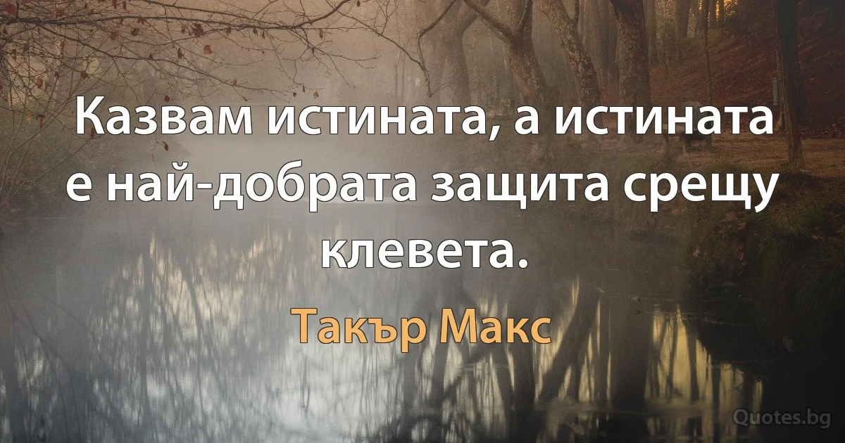 Казвам истината, а истината е най-добрата защита срещу клевета. (Такър Макс)