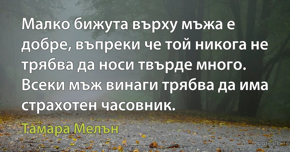 Малко бижута върху мъжа е добре, въпреки че той никога не трябва да носи твърде много. Всеки мъж винаги трябва да има страхотен часовник. (Тамара Мелън)