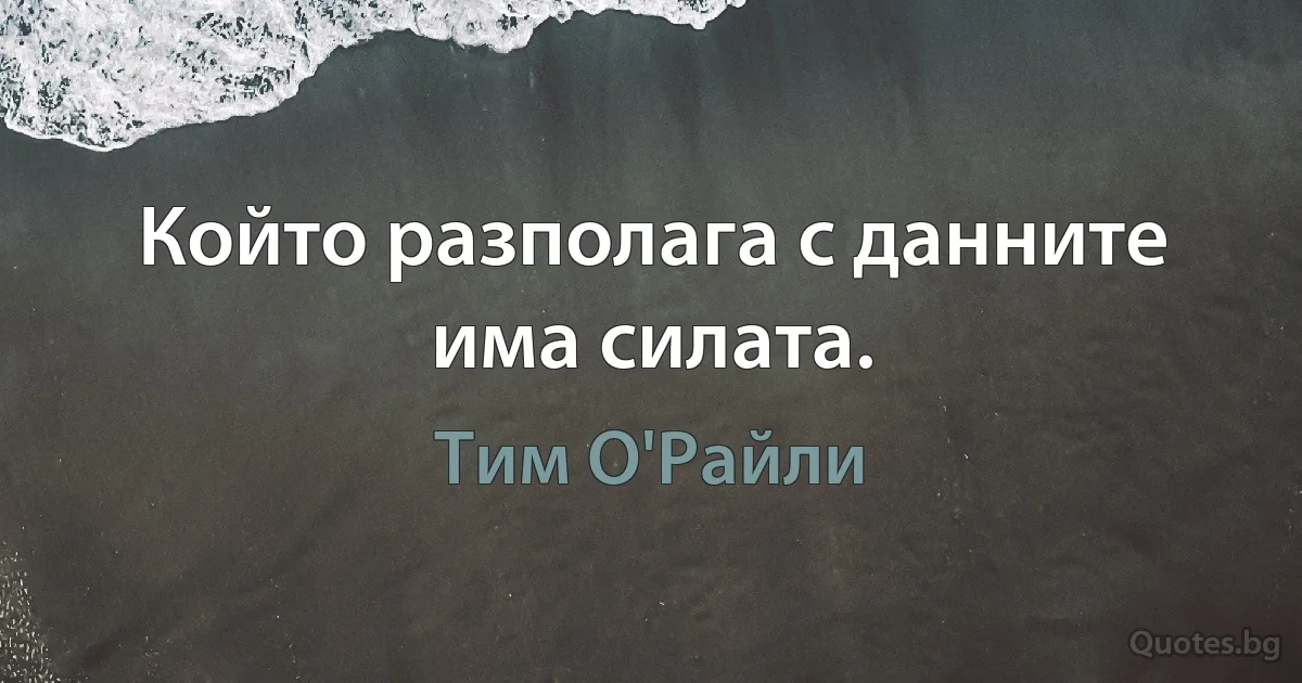 Който разполага с данните има силата. (Тим О'Райли)