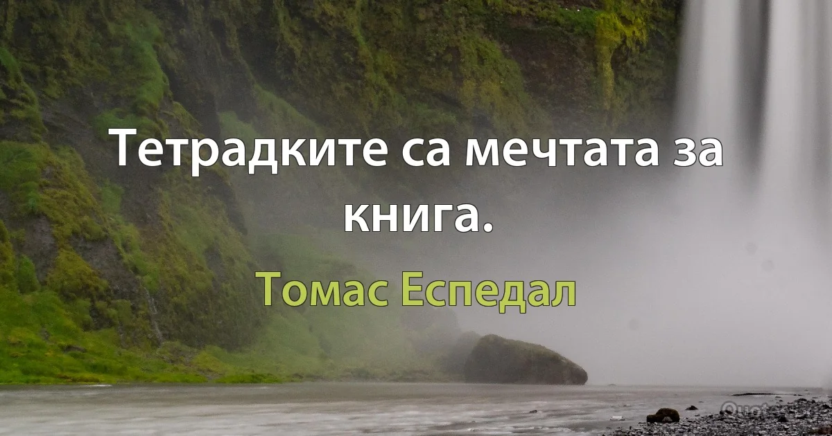 Тетрадките са мечтата за книга. (Томас Еспедал)