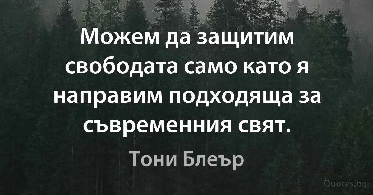 Можем да защитим свободата само като я направим подходяща за съвременния свят. (Тони Блеър)