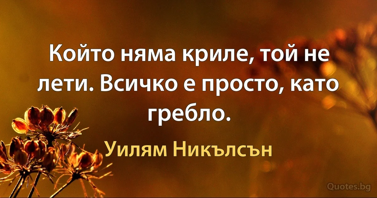 Който няма криле, той не лети. Всичко е просто, като гребло. (Уилям Никълсън)