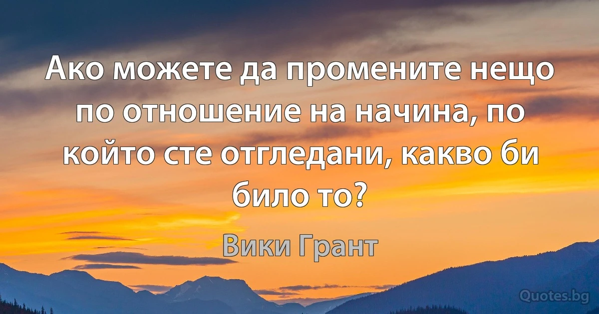 Ако можете да промените нещо по отношение на начина, по който сте отгледани, какво би било то? (Вики Грант)