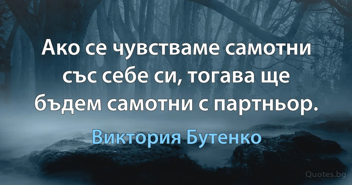 Ако се чувстваме самотни със себе си, тогава ще бъдем самотни с партньор. (Виктория Бутенко)