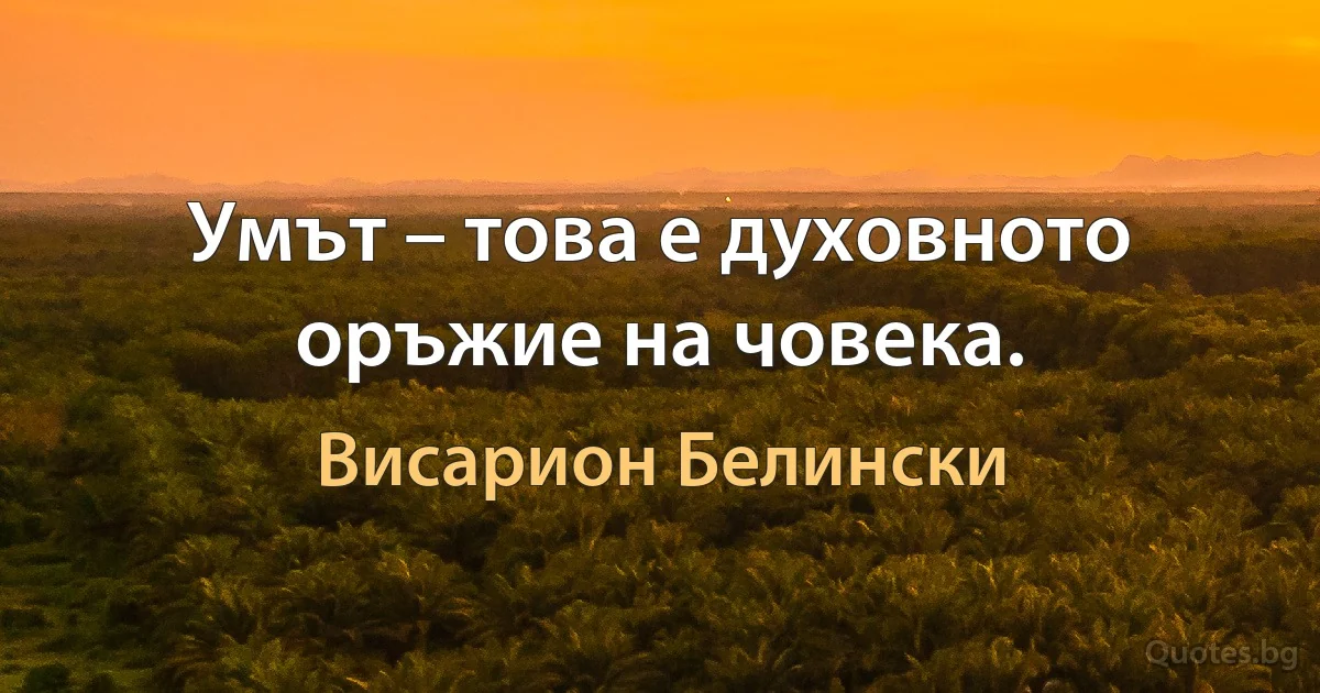 Умът – това е духовното оръжие на човека. (Висарион Белински)