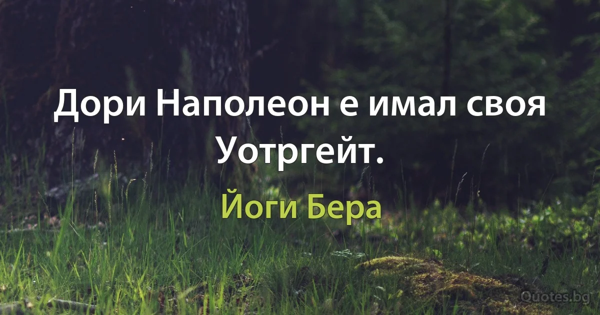 Дори Наполеон е имал своя Уотргейт. (Йоги Бера)