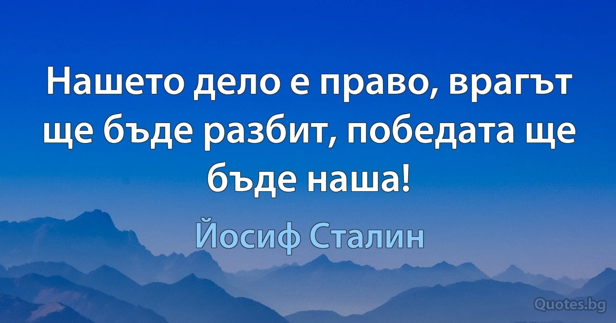 Нашето дело е право, врагът ще бъде разбит, победата ще бъде наша! (Йосиф Сталин)