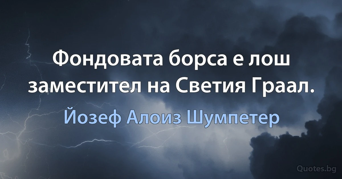 Фондовата борса е лош заместител на Светия Граал. (Йозеф Алоиз Шумпетер)