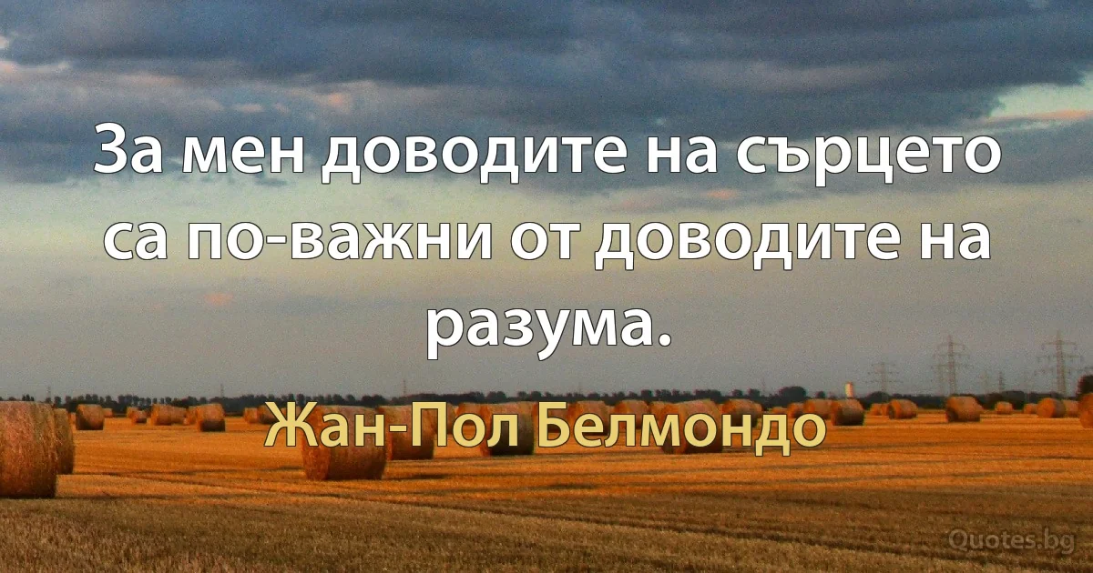 За мен доводите на сърцето са по-важни от доводите на разума. (Жан-Пол Белмондо)