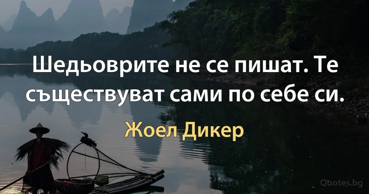 Шедьоврите не се пишат. Те съществуват сами по себе си. (Жоел Дикер)