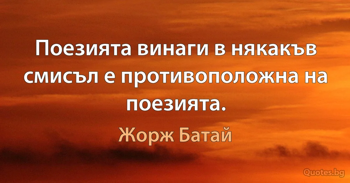 Поезията винаги в някакъв смисъл е противоположна на поезията. (Жорж Батай)