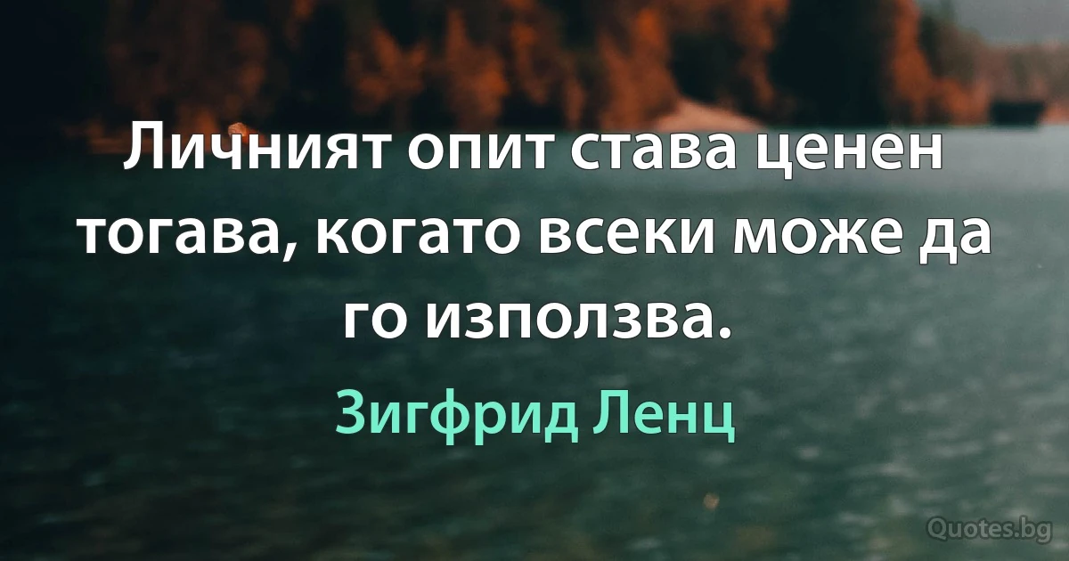 Личният опит става ценен тогава, когато всеки може да го използва. (Зигфрид Ленц)