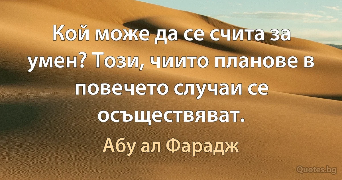 Кой може да се счита за умен? Този, чиито планове в повечето случаи се осъществяват. (Абу ал Фарадж)