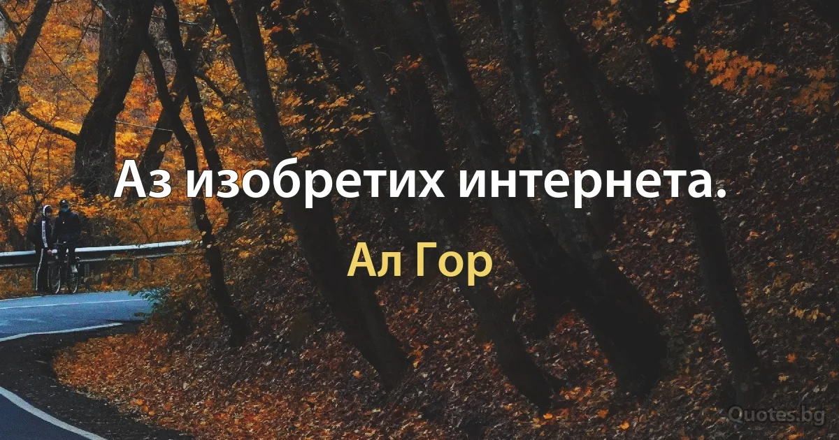 Аз изобретих интернета. (Ал Гор)