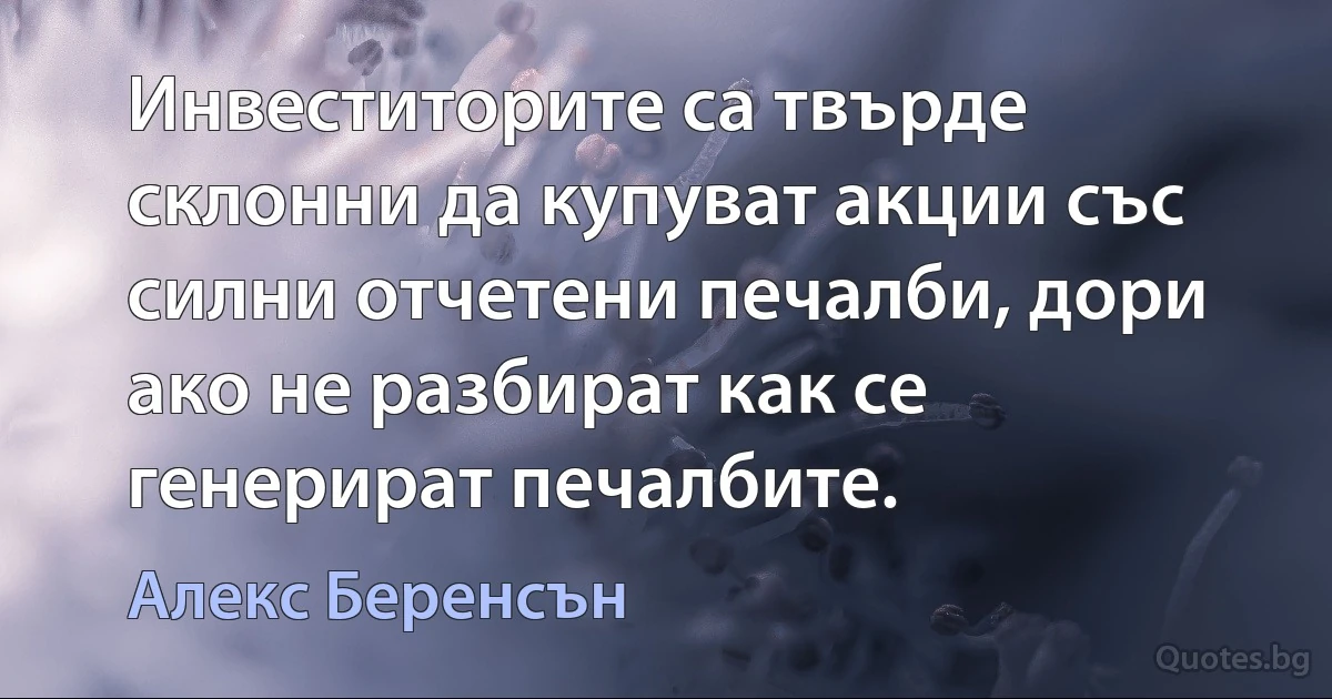 Инвеститорите са твърде склонни да купуват акции със силни отчетени печалби, дори ако не разбират как се генерират печалбите. (Алекс Беренсън)