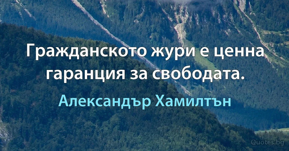 Гражданското жури е ценна гаранция за свободата. (Александър Хамилтън)