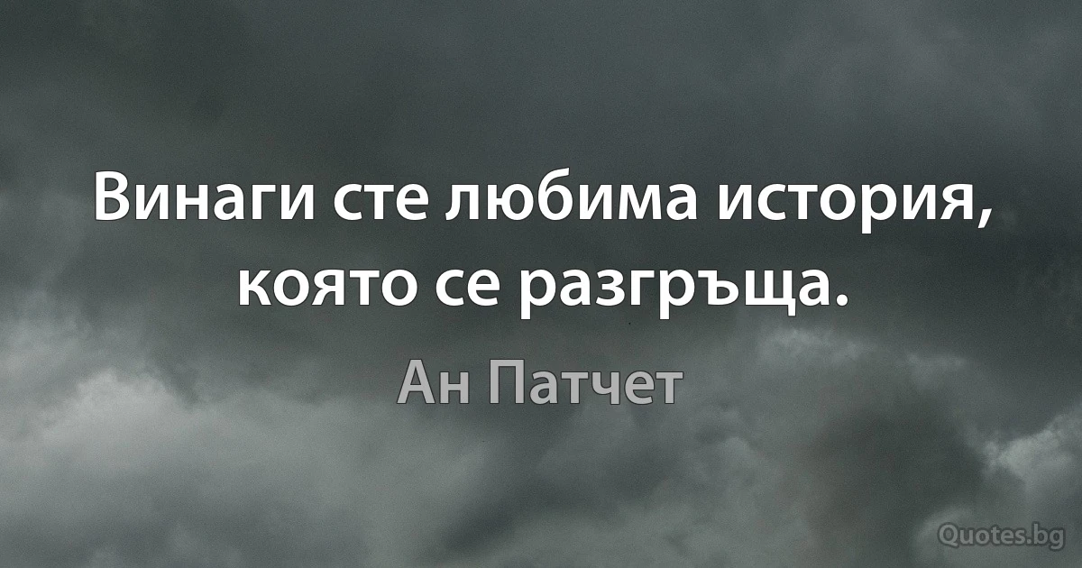 Винаги сте любима история, която се разгръща. (Ан Патчет)