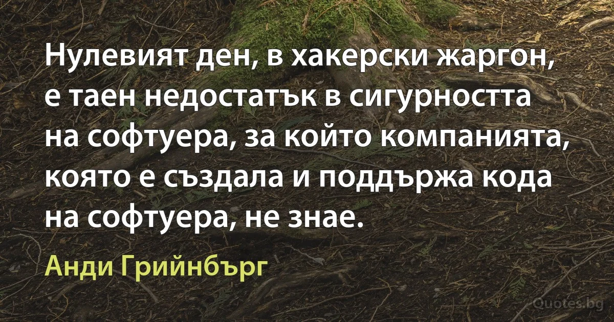 Нулевият ден, в хакерски жаргон, е таен недостатък в сигурността на софтуера, за който компанията, която е създала и поддържа кода на софтуера, не знае. (Анди Грийнбърг)