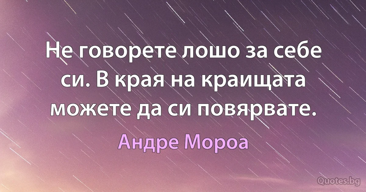 Не говорете лошо за себе си. В края на краищата можете да си повярвате. (Андре Мороа)