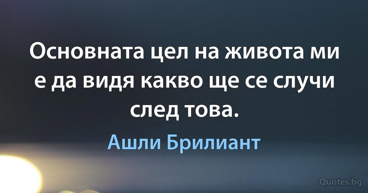 Основната цел на живота ми е да видя какво ще се случи след това. (Ашли Брилиант)