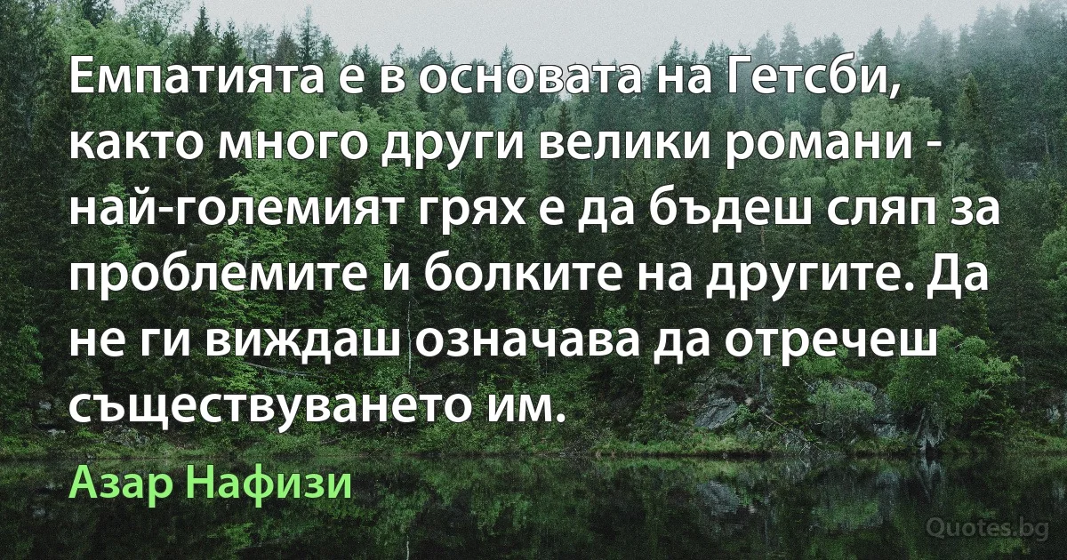 Емпатията е в основата на Гетсби, както много други велики романи - най-големият грях е да бъдеш сляп за проблемите и болките на другите. Да не ги виждаш означава да отречеш съществуването им. (Азар Нафизи)