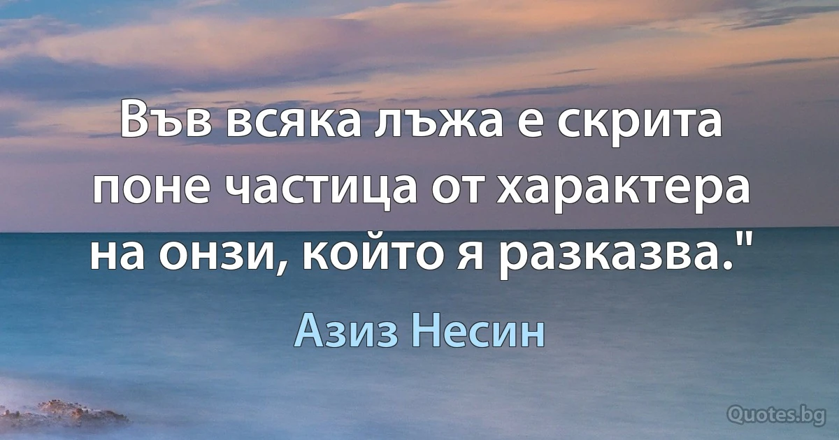 Във всяка лъжа е скрита поне частица от характера на онзи, който я разказва." (Азиз Несин)