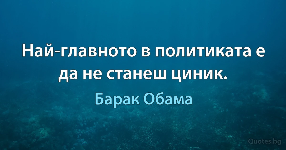 Най-главното в политиката е да не станеш циник. (Барак Обама)