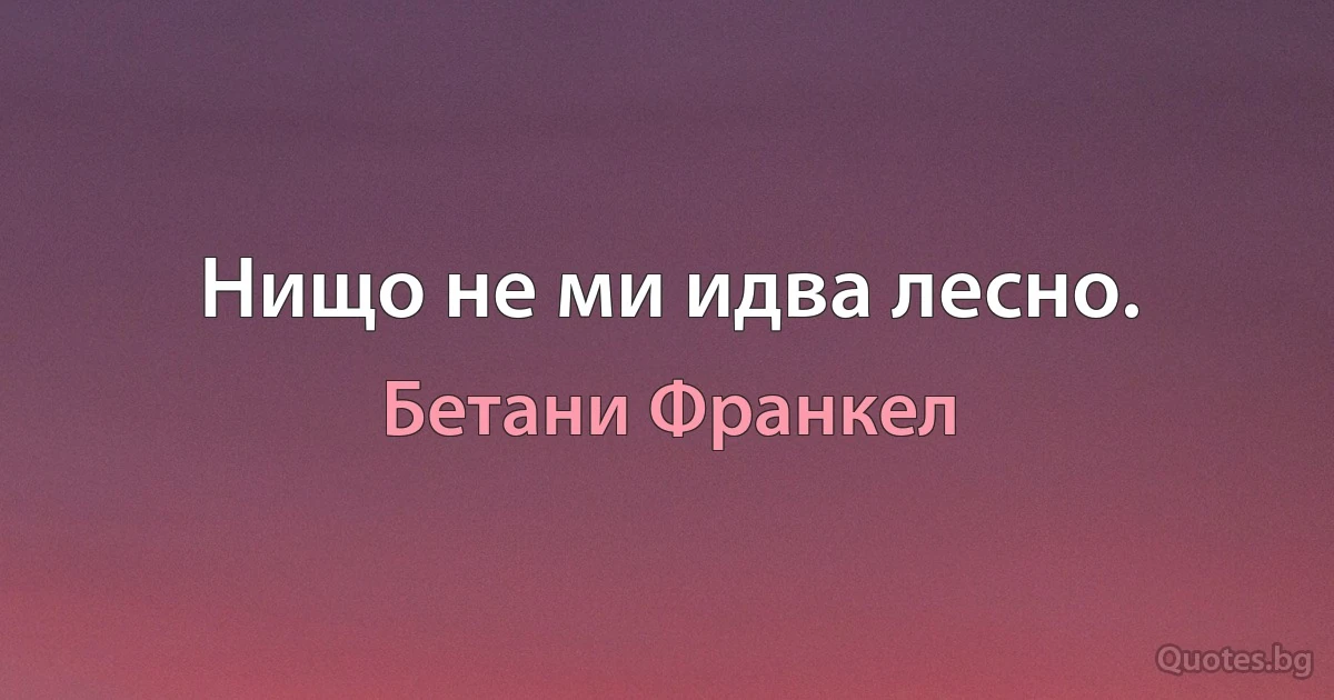 Нищо не ми идва лесно. (Бетани Франкел)