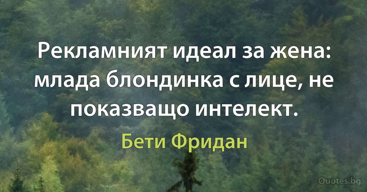 Рекламният идеал за жена: млада блондинка с лице, не показващо интелект. (Бети Фридан)