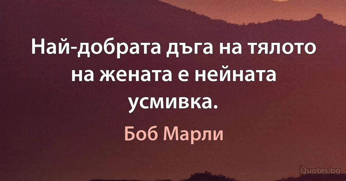 Най-добрата дъга на тялото на жената е нейната усмивка. (Боб Марли)