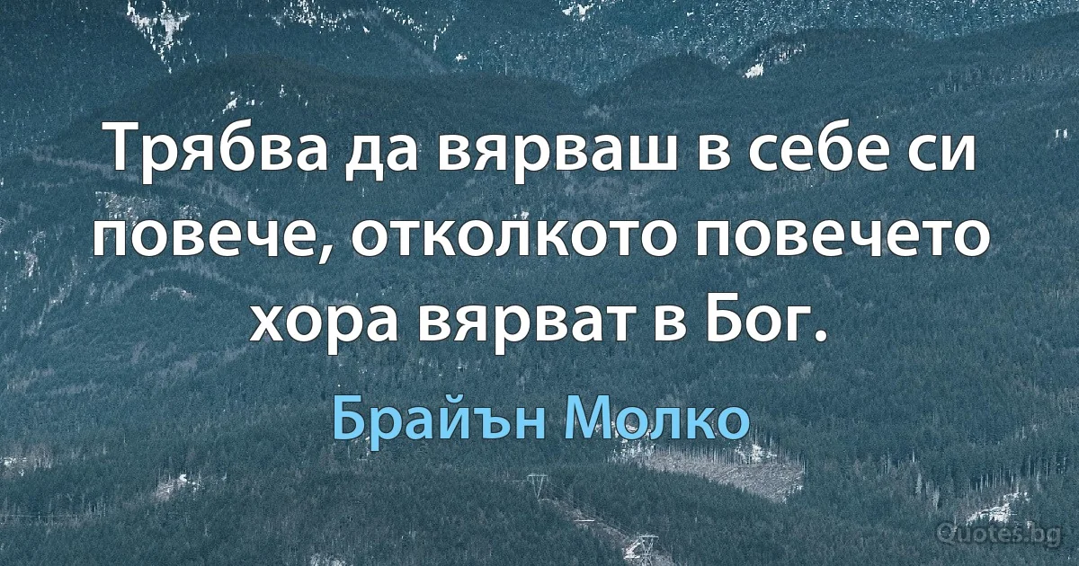 Трябва да вярваш в себе си повече, отколкото повечето хора вярват в Бог. (Брайън Молко)