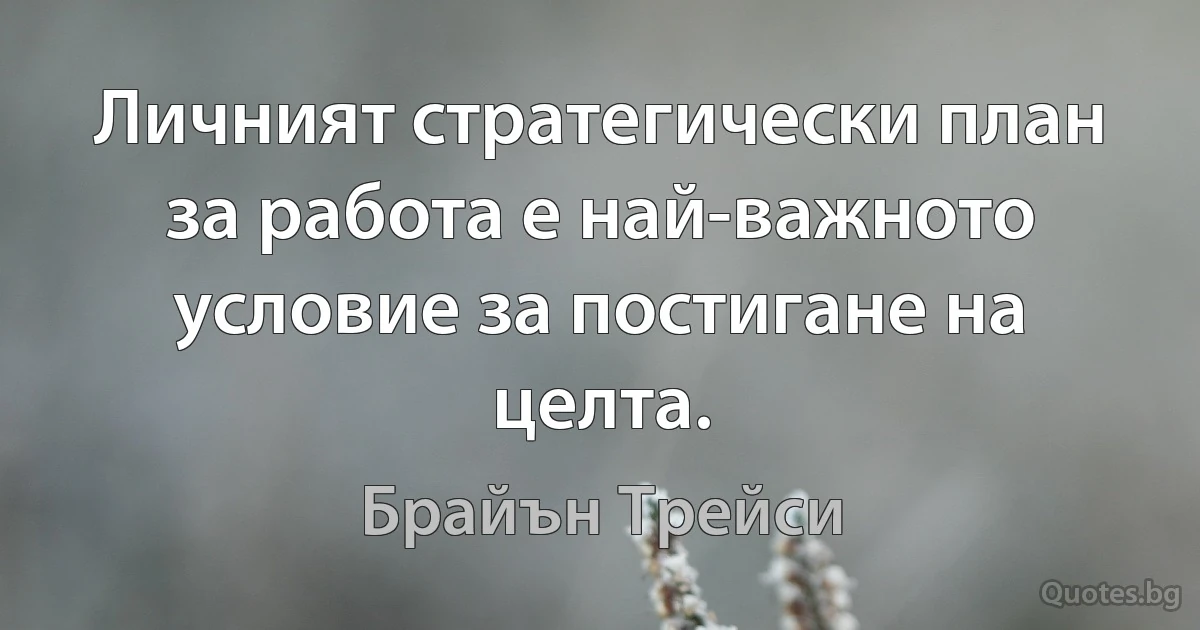 Личният стратегически план за работа е най-важното условие за постигане на целта. (Брайън Трейси)