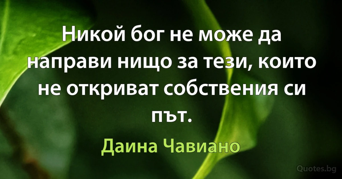 Никой бог не може да направи нищо за тези, които не откриват собствения си път. (Даина Чавиано)