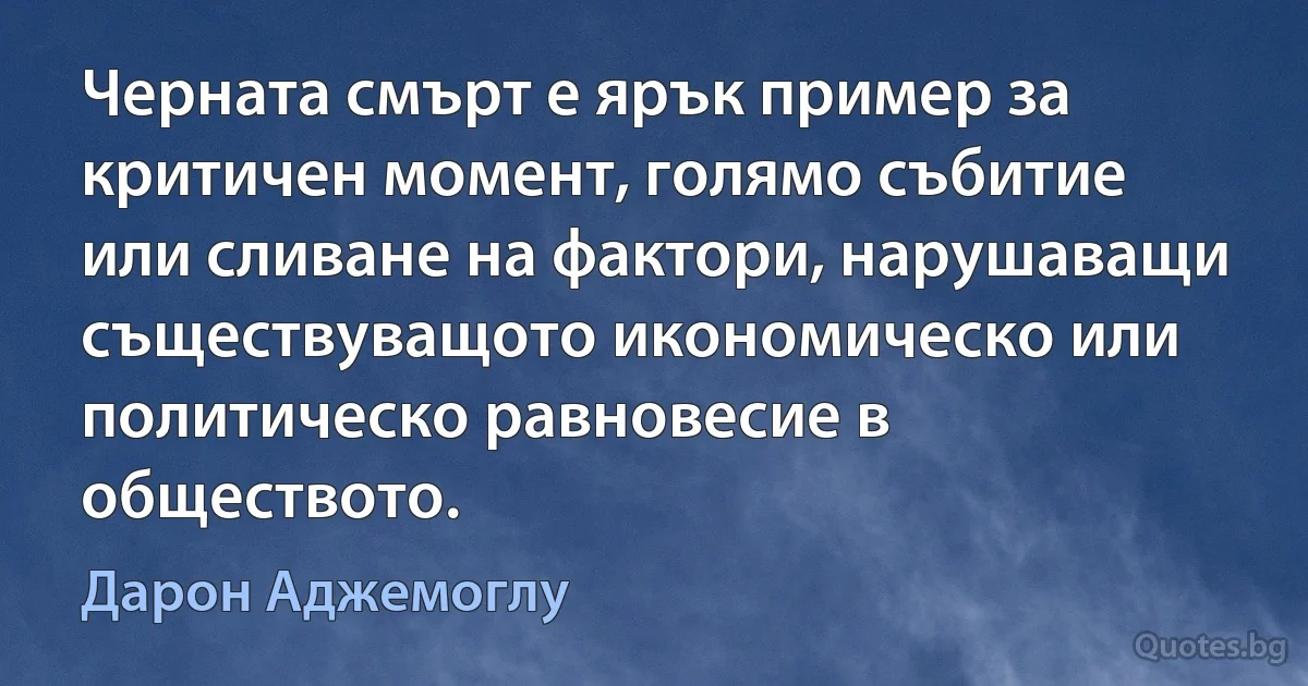 Черната смърт е ярък пример за критичен момент, голямо събитие или сливане на фактори, нарушаващи съществуващото икономическо или политическо равновесие в обществото. (Дарон Аджемоглу)