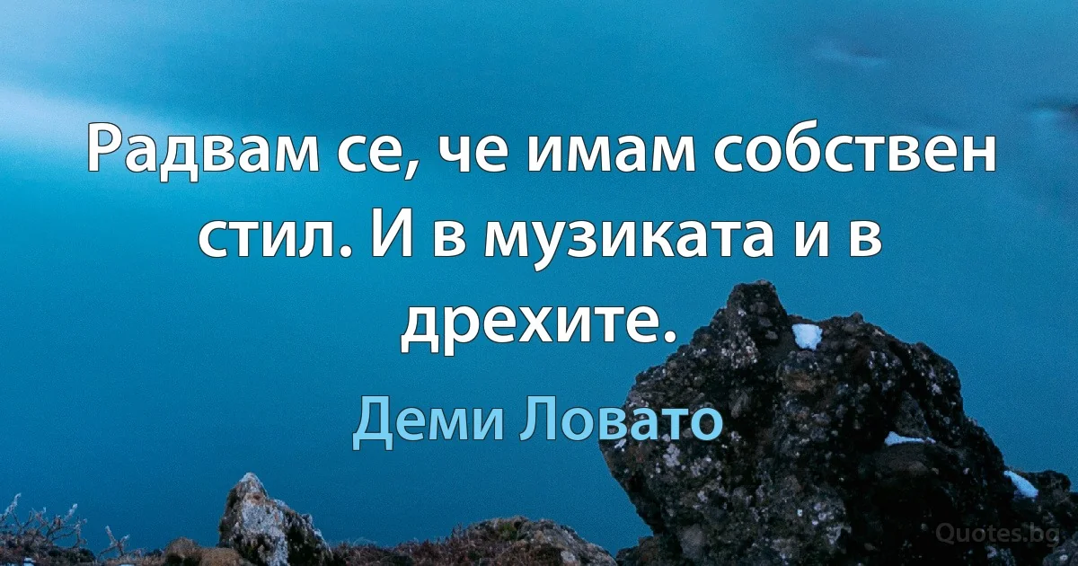 Радвам се, че имам собствен стил. И в музиката и в дрехите. (Деми Ловато)