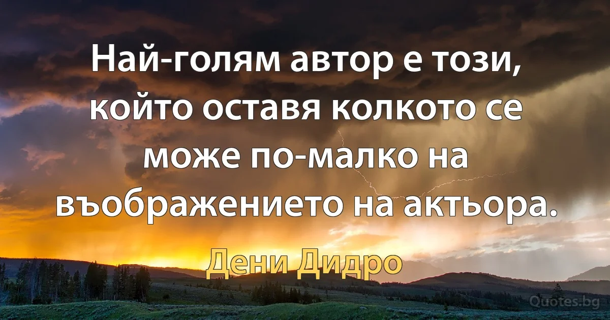 Най-голям автор е този, който оставя колкото се може по-малко на въображението на актьора. (Дени Дидро)