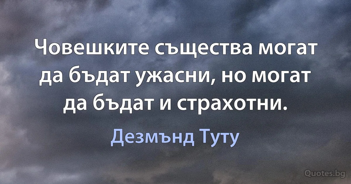 Човешките същества могат да бъдат ужасни, но могат да бъдат и страхотни. (Дезмънд Туту)