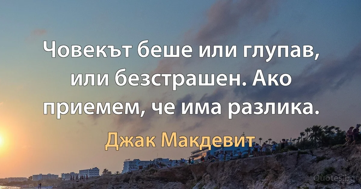 Човекът беше или глупав, или безстрашен. Ако приемем, че има разлика. (Джак Макдевит)