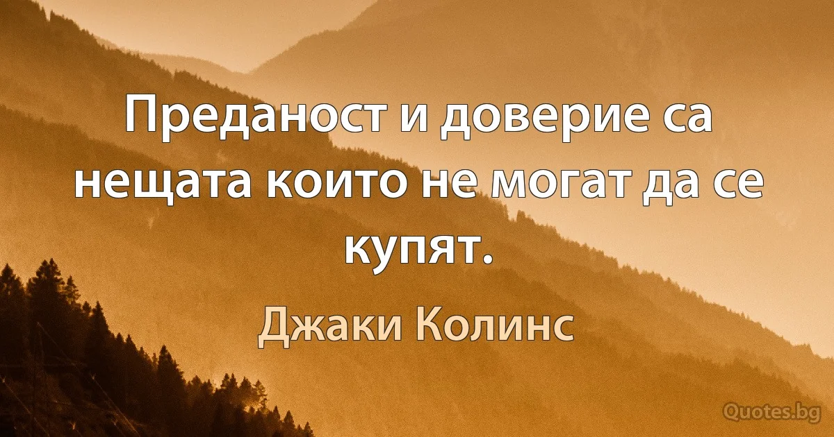 Преданост и доверие са нещата които не могат да се купят. (Джаки Колинс)