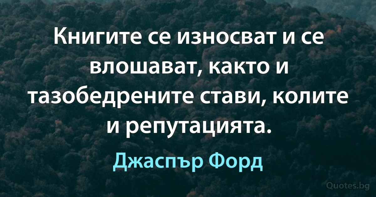 Книгите се износват и се влошават, както и тазобедрените стави, колите и репутацията. (Джаспър Форд)